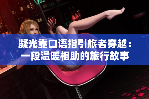 凝光靠口语指引旅者穿越：一段温暖相助的旅行故事