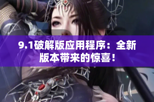 9.1破解版应用程序：全新版本带来的惊喜！
