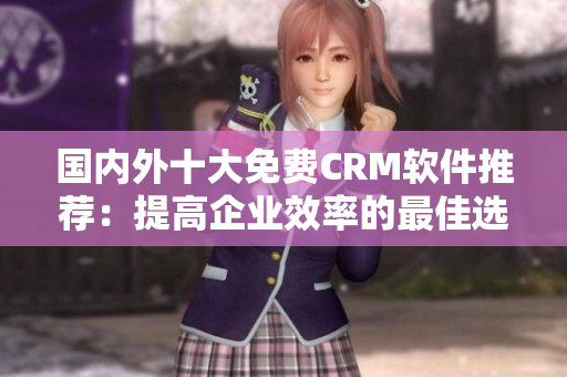国内外十大免费CRM软件推荐：提高企业效率的最佳选择