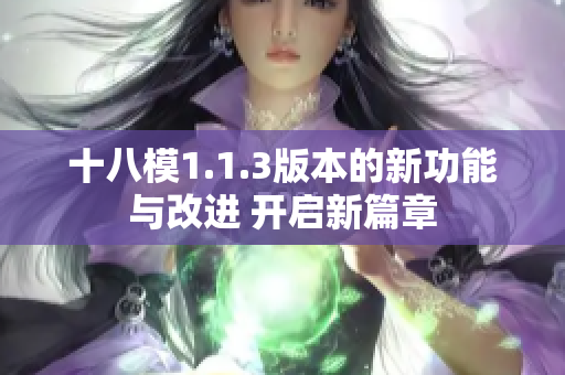 十八模1.1.3版本的新功能与改进 开启新篇章