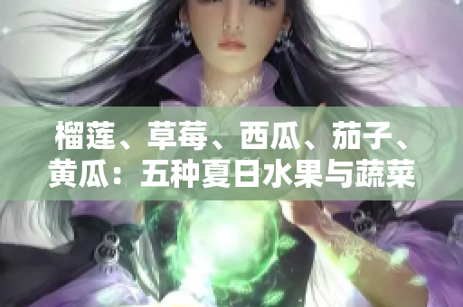 榴莲、草莓、西瓜、茄子、黄瓜：五种夏日水果与蔬菜的美味组合