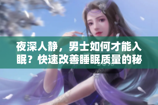夜深人静，男士如何才能入眠？快速改善睡眠质量的秘籍！