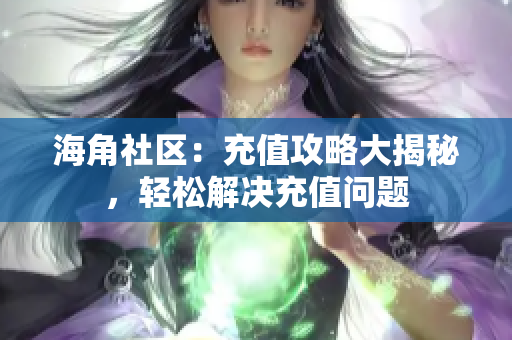 海角社区：充值攻略大揭秘，轻松解决充值问题