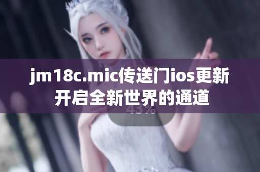 jm18c.mic传送门ios更新 开启全新世界的通道