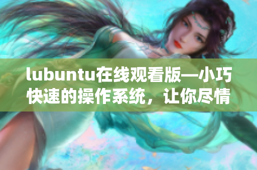 lubuntu在线观看版—小巧快速的操作系统，让你尽情畅游网络世界