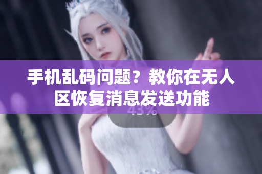 手机乱码问题？教你在无人区恢复消息发送功能