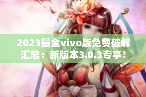2023最全vivo版免费破解汇总：新版本3.0.3专享！