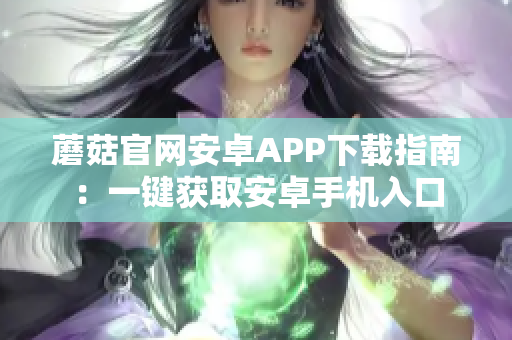 蘑菇官网安卓APP下载指南：一键获取安卓手机入口