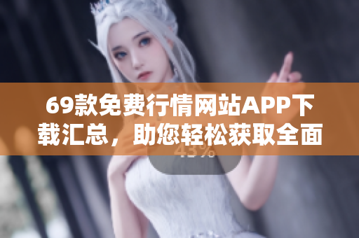 69款免费行情网站APP下载汇总，助您轻松获取全面行情信息
