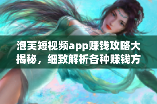 泡芙短视频app赚钱攻略大揭秘，细致解析各种赚钱方式，让你玩转赚钱新技巧