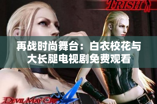 再战时尚舞台：白衣校花与大长腿电视剧免费观看