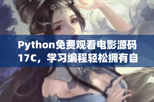 Python免费观看电影源码17C，学习编程轻松拥有自己的电影库