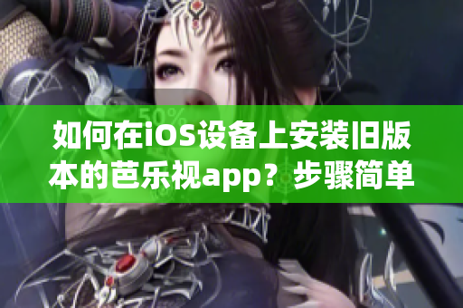如何在iOS设备上安装旧版本的芭乐视app？步骤简单易行！