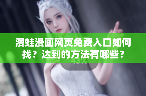 漫蛙漫画网页免费入口如何找？达到的方法有哪些？