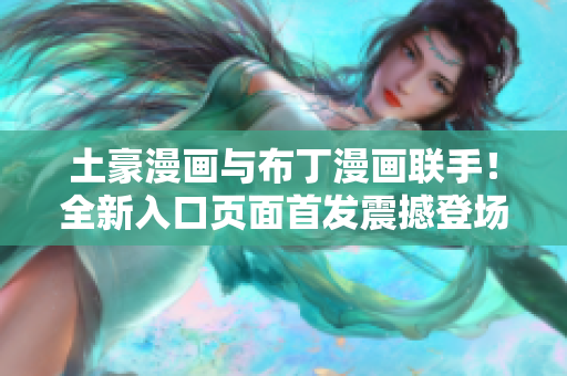 土豪漫画与布丁漫画联手！全新入口页面首发震撼登场