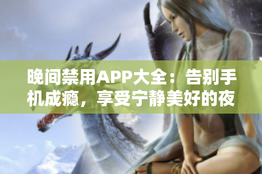 晚间禁用APP大全：告别手机成瘾，享受宁静美好的夜晚