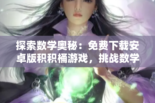 探索数学奥秘：免费下载安卓版积积桶游戏，挑战数学逻辑，乐享智慧盛宴