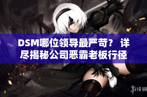 DSM哪位领导最严苛？ 详尽揭秘公司恶霸老板行径