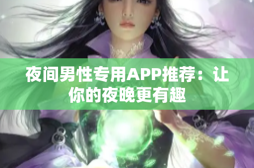 夜间男性专用APP推荐：让你的夜晚更有趣