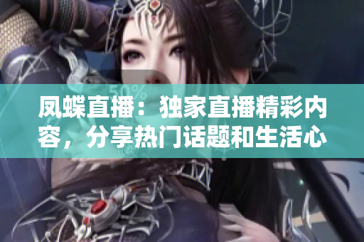 凤蝶直播：独家直播精彩内容，分享热门话题和生活心得