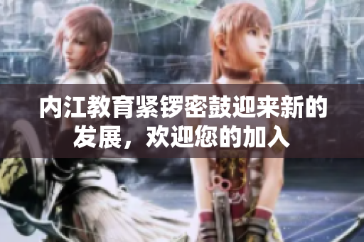 内江教育紧锣密鼓迎来新的发展，欢迎您的加入