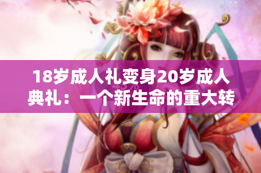 18岁成人礼变身20岁成人典礼：一个新生命的重大转折