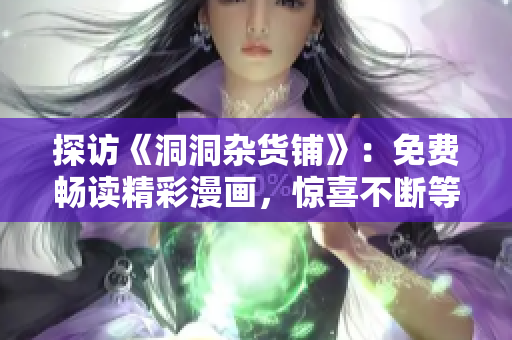 探访《洞洞杂货铺》：免费畅读精彩漫画，惊喜不断等你发现