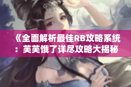 《全面解析最佳RB攻略系统：芙芙饿了详尽攻略大揭秘》