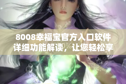 8008幸福宝官方入口软件详细功能解读，让您轻松享受幸福时光