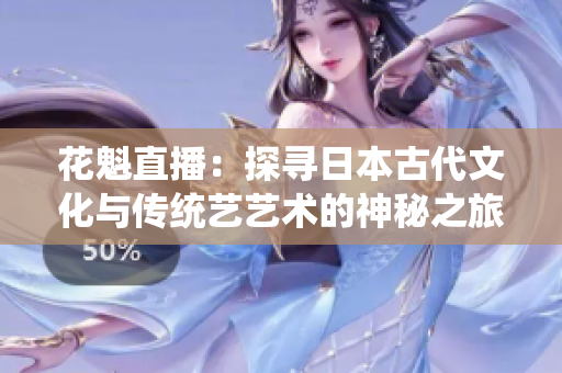 花魁直播：探寻日本古代文化与传统艺艺术的神秘之旅