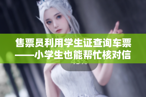 售票员利用学生证查询车票——小学生也能帮忙核对信息
