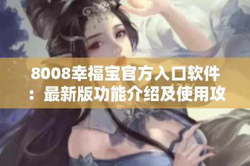 8008幸福宝官方入口软件：最新版功能介绍及使用攻略