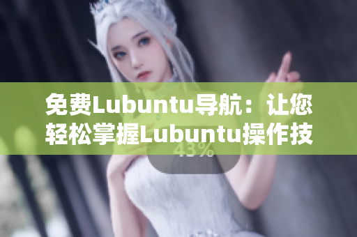 免费Lubuntu导航：让您轻松掌握Lubuntu操作技巧