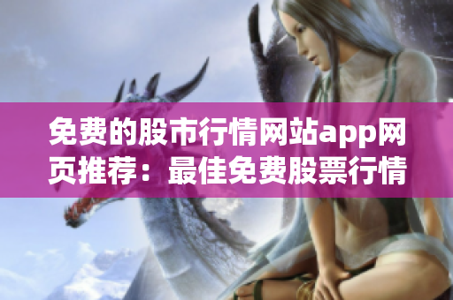 免费的股市行情网站app网页推荐：最佳免费股票行情软件排行榜及下载推荐