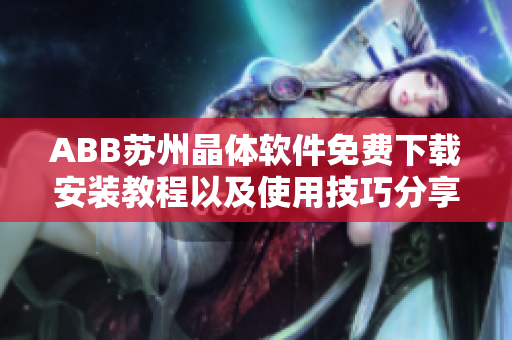 ABB苏州晶体软件免费下载安装教程以及使用技巧分享