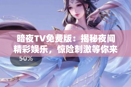 暗夜TV免费版：揭秘夜间精彩娱乐，惊险刺激等你来体验