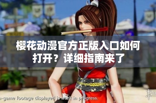 樱花动漫官方正版入口如何打开？详细指南来了