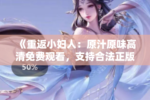 《重返小妇人：原汁原味高清免费观看，支持合法正版观影，享受全新视听盛宴》
