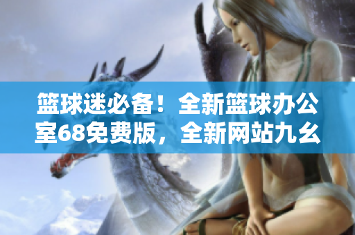 篮球迷必备！全新篮球办公室68免费版，全新网站九幺发布