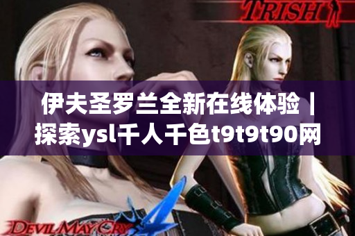 伊夫圣罗兰全新在线体验｜探索ysl千人千色t9t9t90网页版
