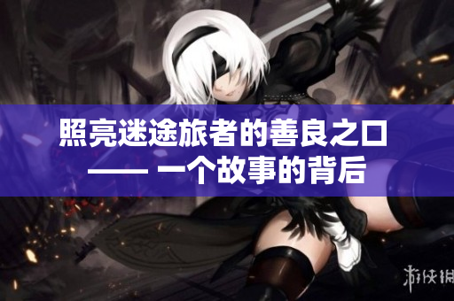 照亮迷途旅者的善良之口 —— 一个故事的背后