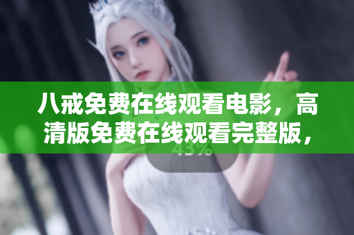 八戒免费在线观看电影，高清版免费在线观看完整版，迅雷下载免费观看，国产热播电影在线观看