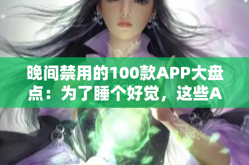 晚间禁用的100款APP大盘点：为了睡个好觉，这些APP最好在晚上不要使用