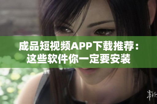 成品短视频APP下载推荐：这些软件你一定要安装