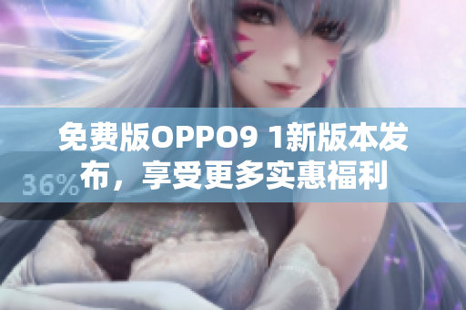 免费版OPPO9 1新版本发布，享受更多实惠福利