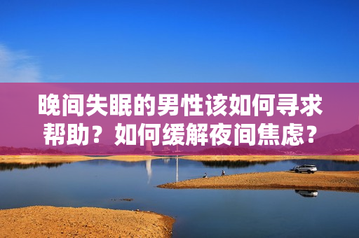 晚间失眠的男性该如何寻求帮助？如何缓解夜间焦虑？