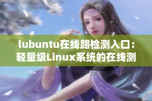 lubuntu在线路检测入口：轻量级Linux系统的在线测速入口