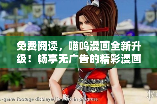 免费阅读，喵呜漫画全新升级！畅享无广告的精彩漫画世界