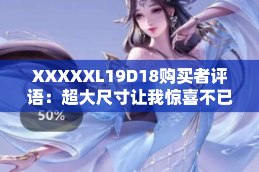 XXXXXL19D18购买者评语：超大尺寸让我惊喜不已