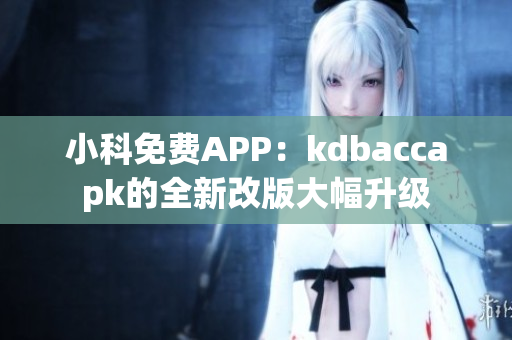 小科免费APP：kdbaccapk的全新改版大幅升级